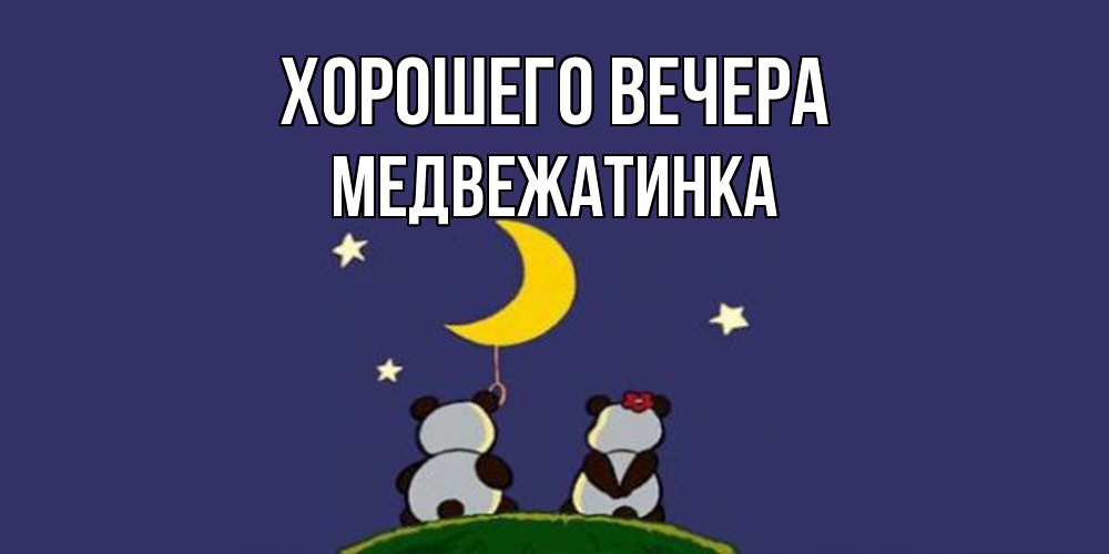 Открытка  для любимых и родных. медвежатинка, Хорошего вечера  