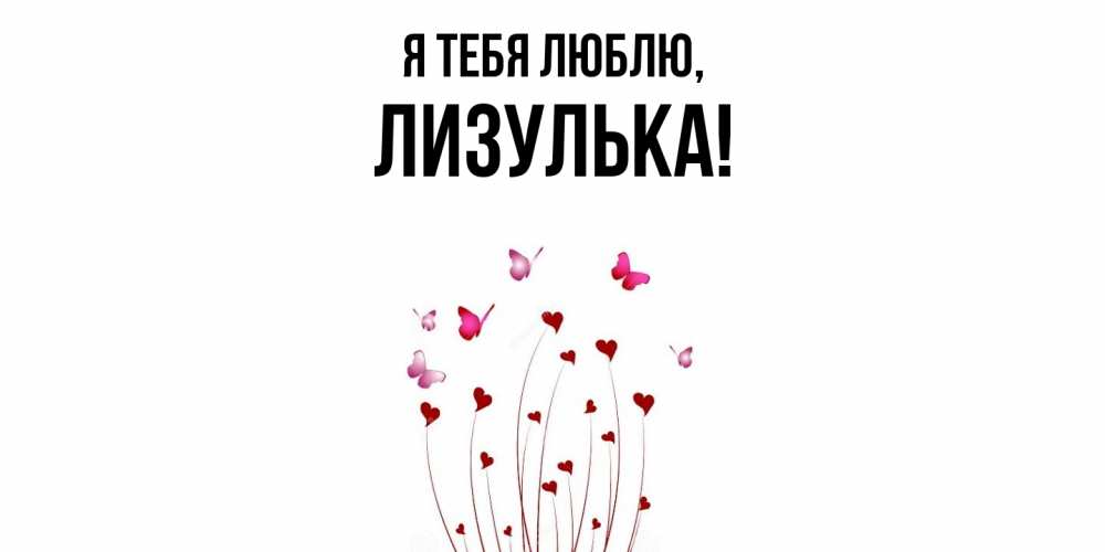 Открытка  для любимых и родных. лизулька, Я тебя люблю  