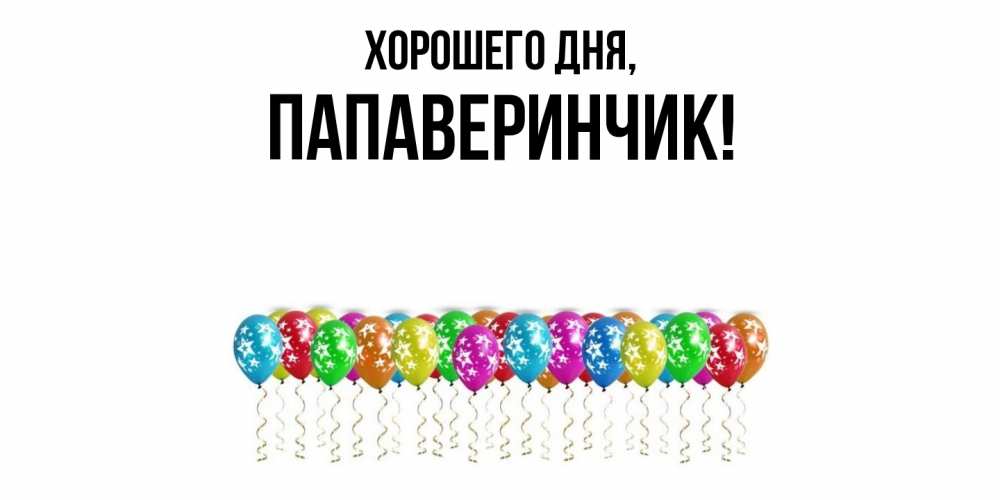 Открытка  для любимых и родных. папаверинчик, Хорошего дня  