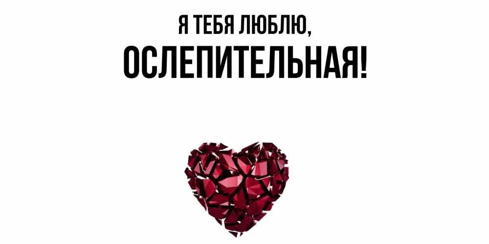 Открытка  для любимых и родных. ослепительная, Я тебя люблю  