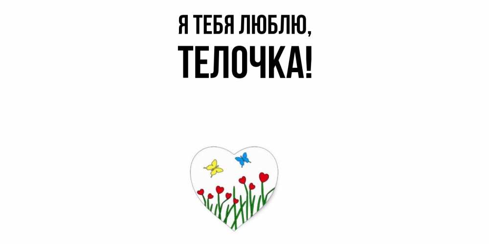 Открытка  для любимых и родных. телочка, Я тебя люблю  