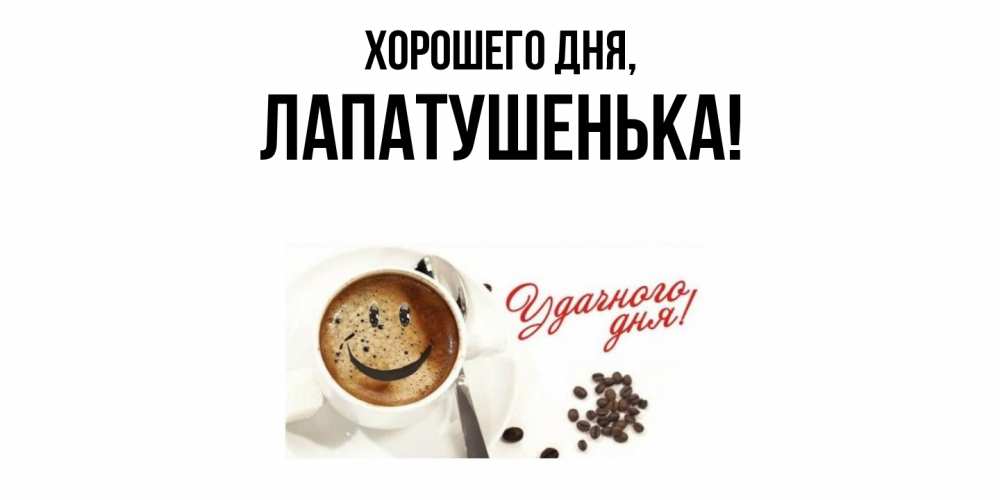 Открытка  для любимых и родных. лапатушенька, Хорошего дня  