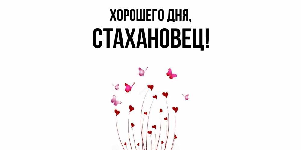 Открытка  для любимых и родных. стахановец, Хорошего дня  