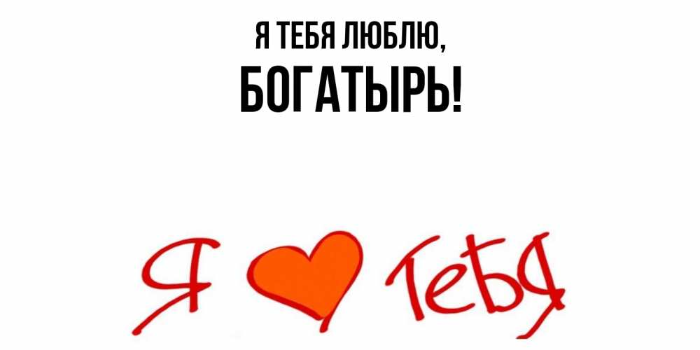 Открытка  для любимых и родных. богатырь, Я тебя люблю  