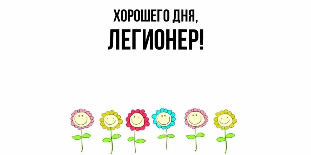Открытка  для любимых и родных. легионер, Хорошего дня  