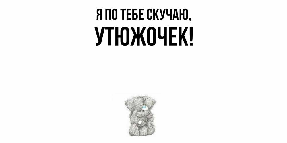 Открытка  для любимых и родных. утюжочек, Я по тебе скучаю  