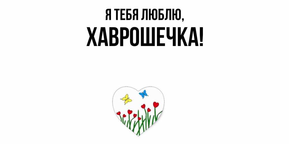 Открытка  для любимых и родных. хаврошечка, Я тебя люблю  