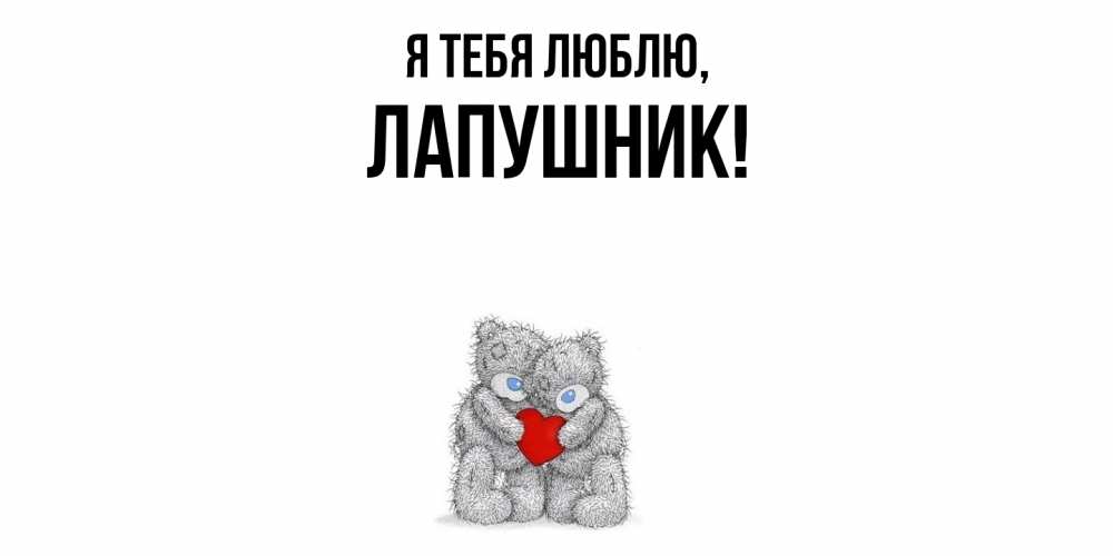 Открытка  для любимых и родных. лапушник, Я тебя люблю  
