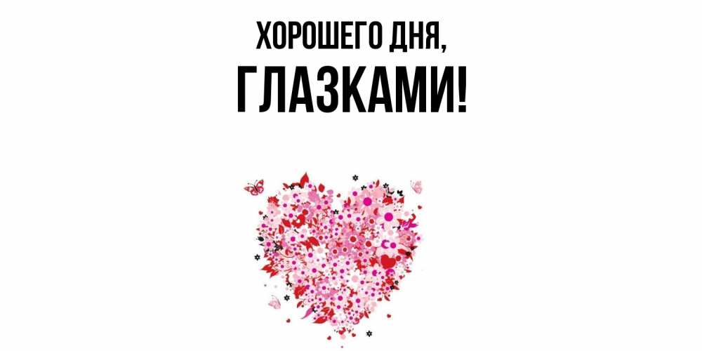 Открытка  для любимых и родных. глазками, Хорошего дня  