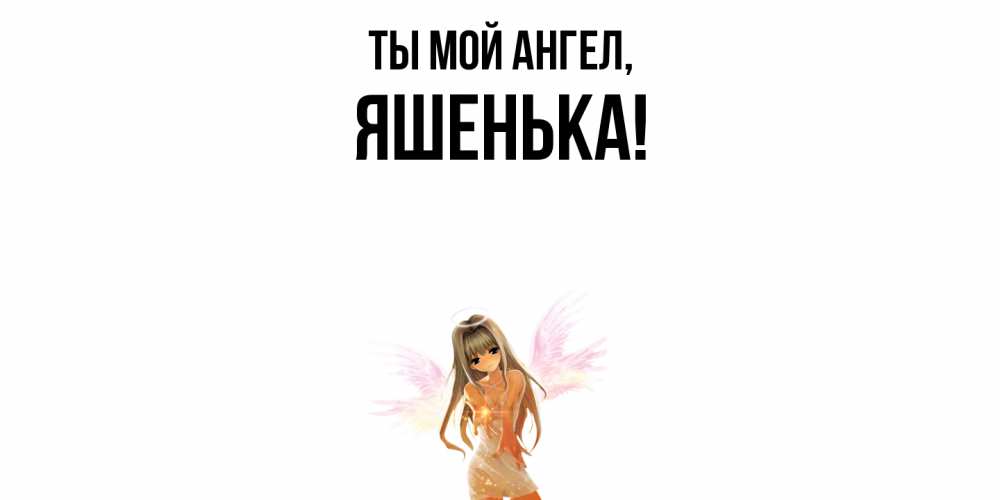 Открытка  для любимых и родных. яшенька, Ты мой ангел  