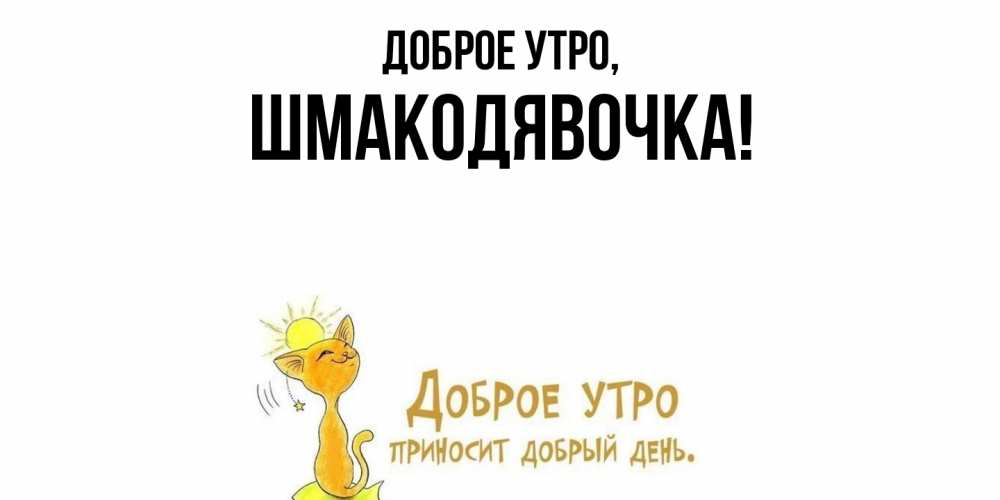 Открытка  для любимых и родных. шмакодявочка, Доброе утро  