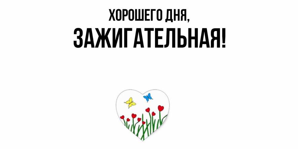 Открытка  для любимых и родных. зажигательная, Хорошего дня  