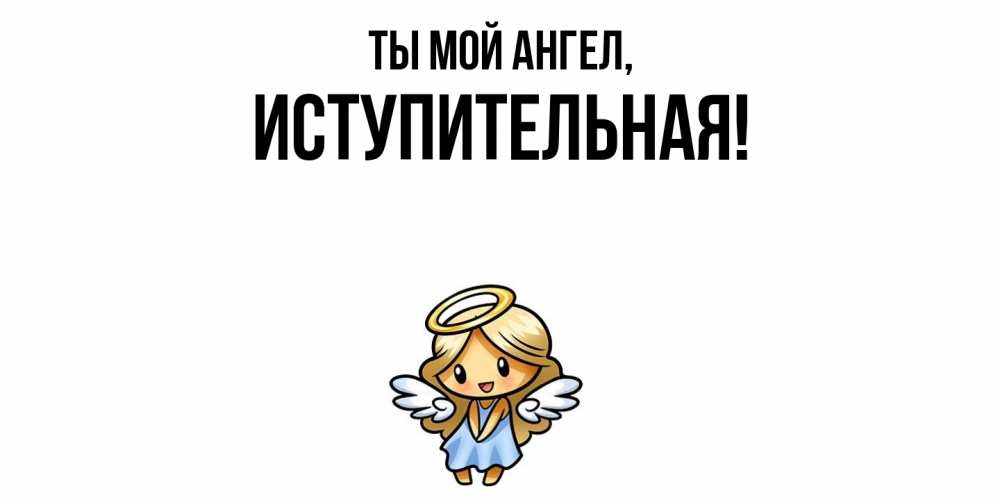 Открытка  для любимых и родных. иступительная, Ты мой ангел  