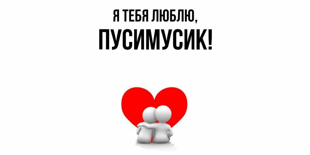 Открытка  для любимых и родных. пусимусик, Я тебя люблю  