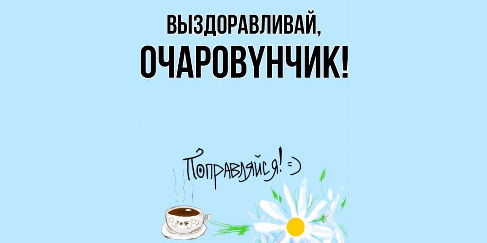 Открытка с именем, очаpовyнчик, Выздоравливай