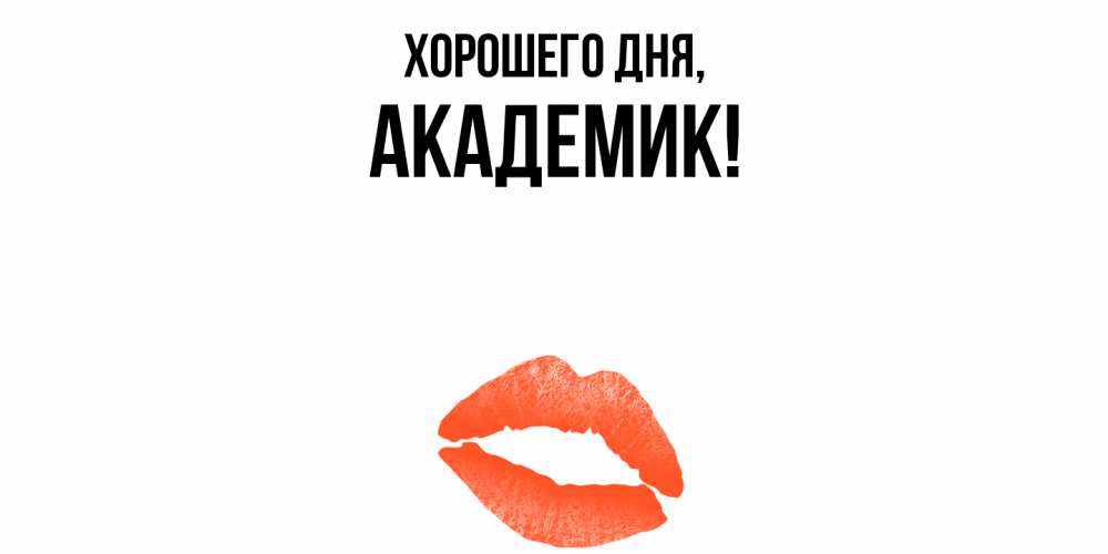 Открытка  для любимых и родных. академик, Хорошего дня  