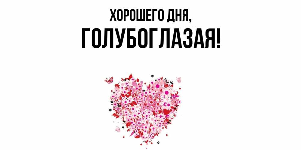 Открытка  для любимых и родных. голубоглазая, Хорошего дня  