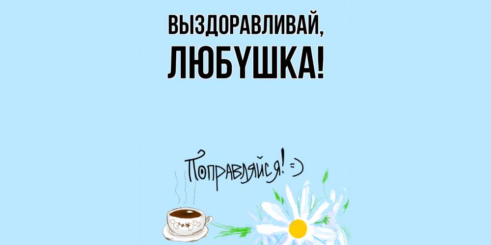 Открытка  для любимых и родных. любyшка, Выздоравливай  