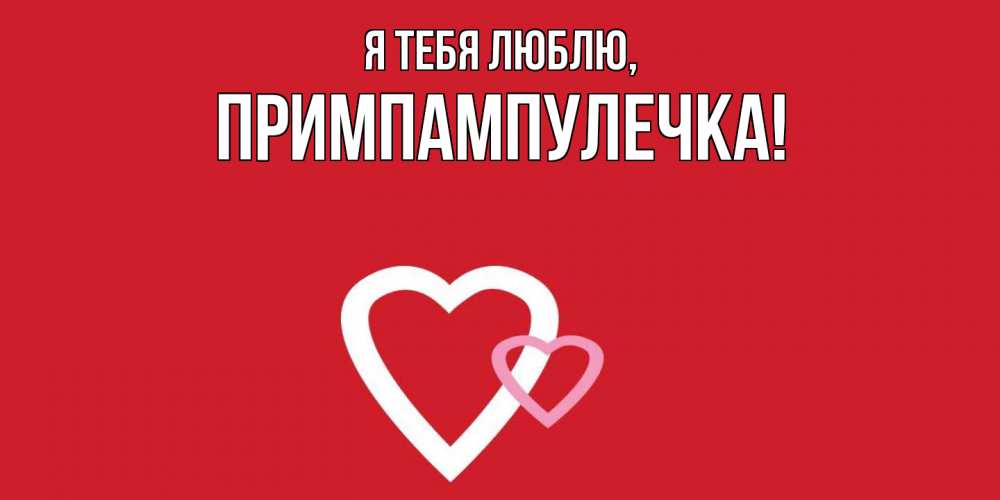 Открытка  для любимых и родных. примпампулечка, Я тебя люблю  