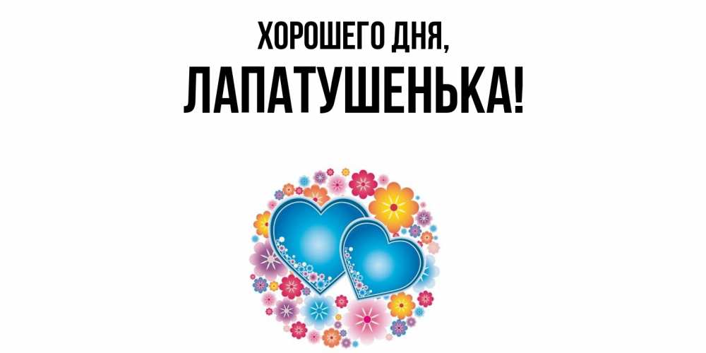 Открытка  для любимых и родных. лапатушенька, Хорошего дня  