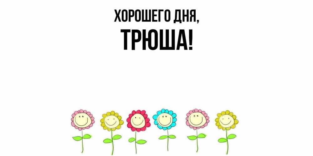 Открытка  для любимых и родных. трюша, Хорошего дня  
