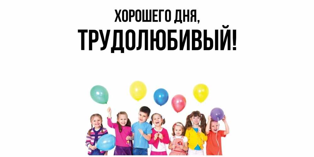 Открытка  для любимых и родных. трудолюбивый, Хорошего дня  