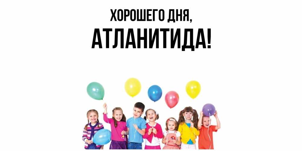 Открытка  для любимых и родных. атланитида, Хорошего дня  