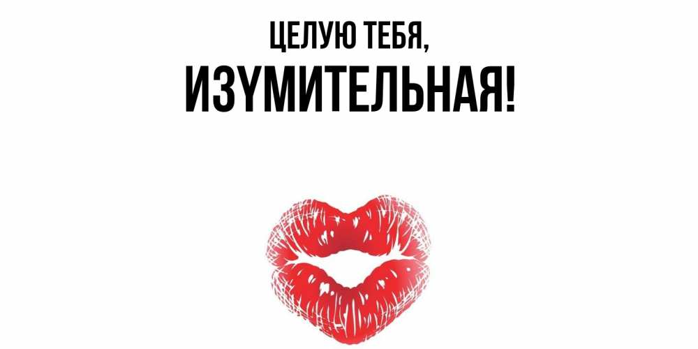 Открытка  для любимых и родных. изyмительная, Целую тебя  