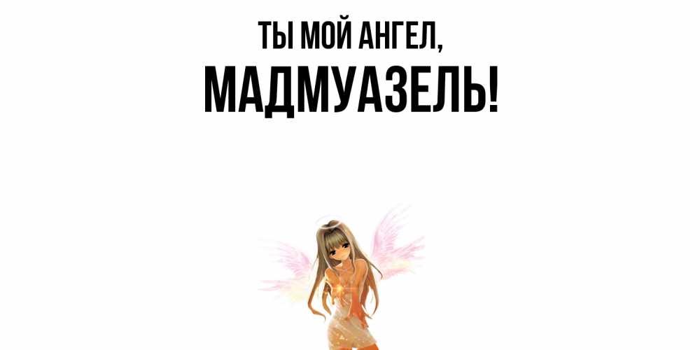 Открытка  для любимых и родных. мадмуазель, Ты мой ангел  