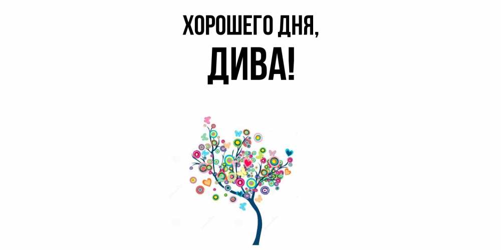 Открытка  для любимых и родных. дива, Хорошего дня  