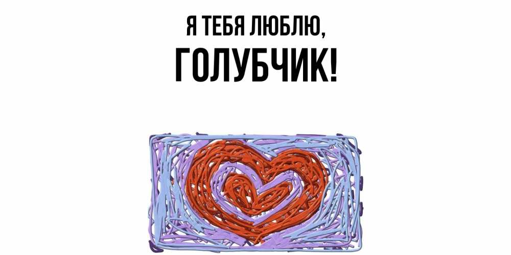 Открытка  для любимых и родных. голубчик, Я тебя люблю  