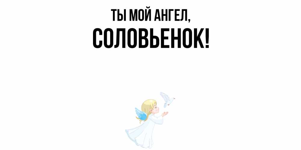 Открытка  для любимых и родных. соловьенок, Ты мой ангел  