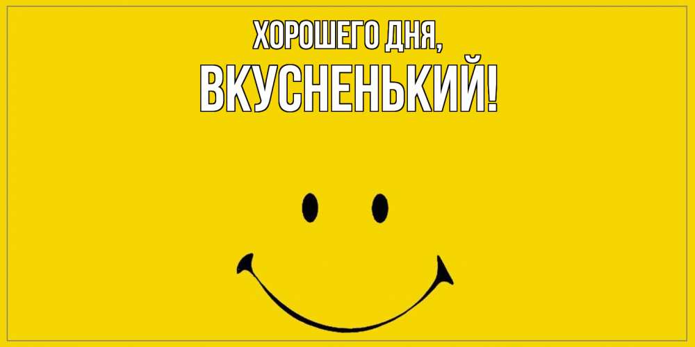 Открытка  для любимых и родных. вкусненький, Хорошего дня  