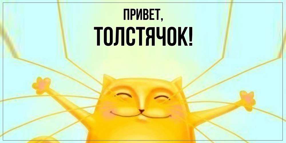 Открытка  для любимых и родных. толстячок, Привет  