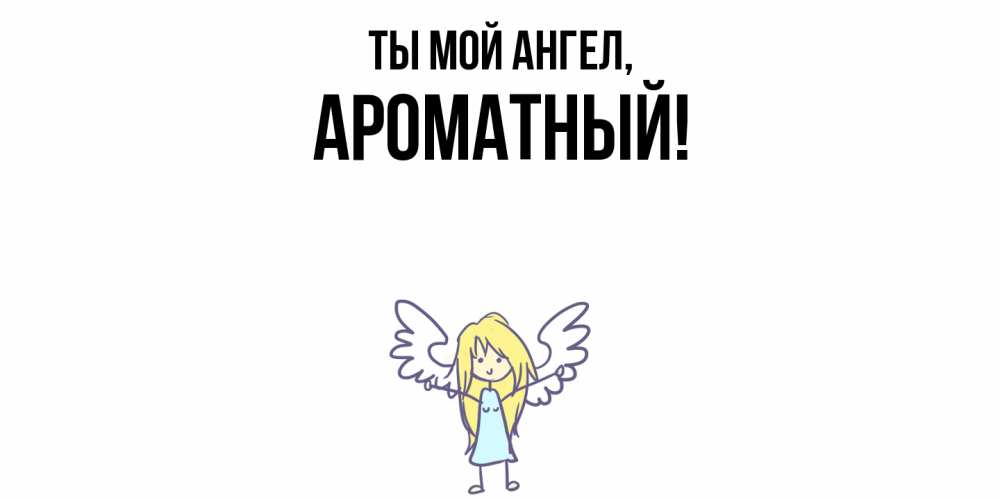Открытка  для любимых и родных. ароматный, Ты мой ангел  