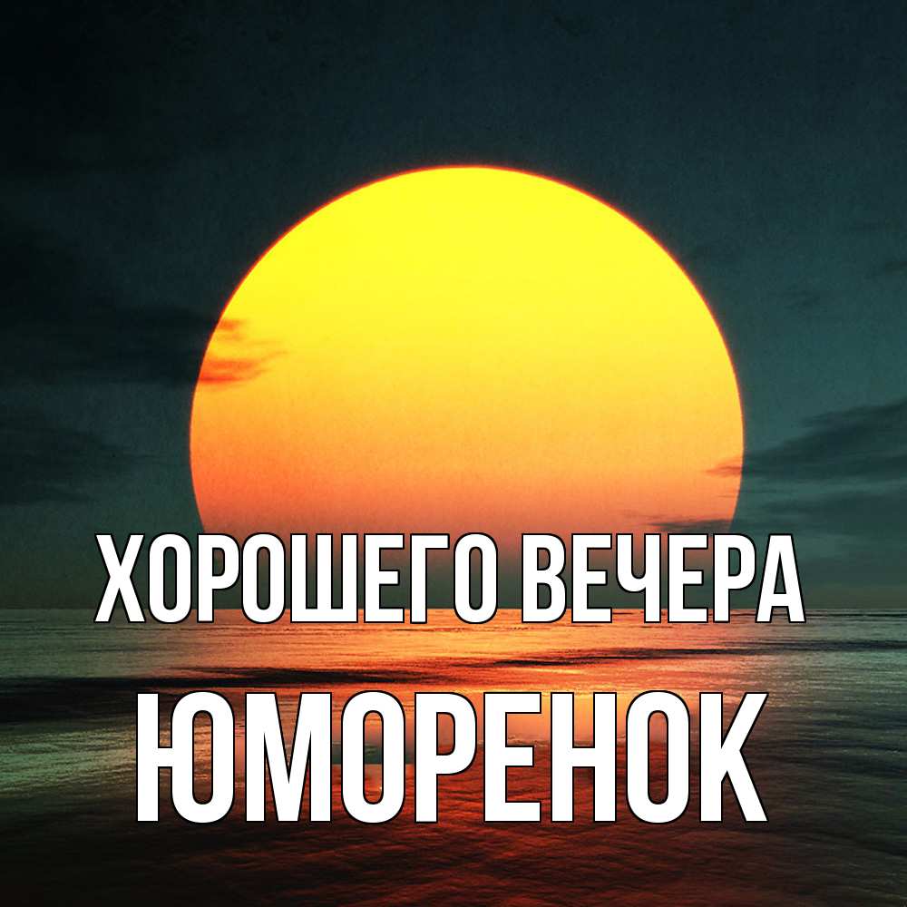 Открытка  для любимых и родных. юмоpенок, Хорошего вечера  