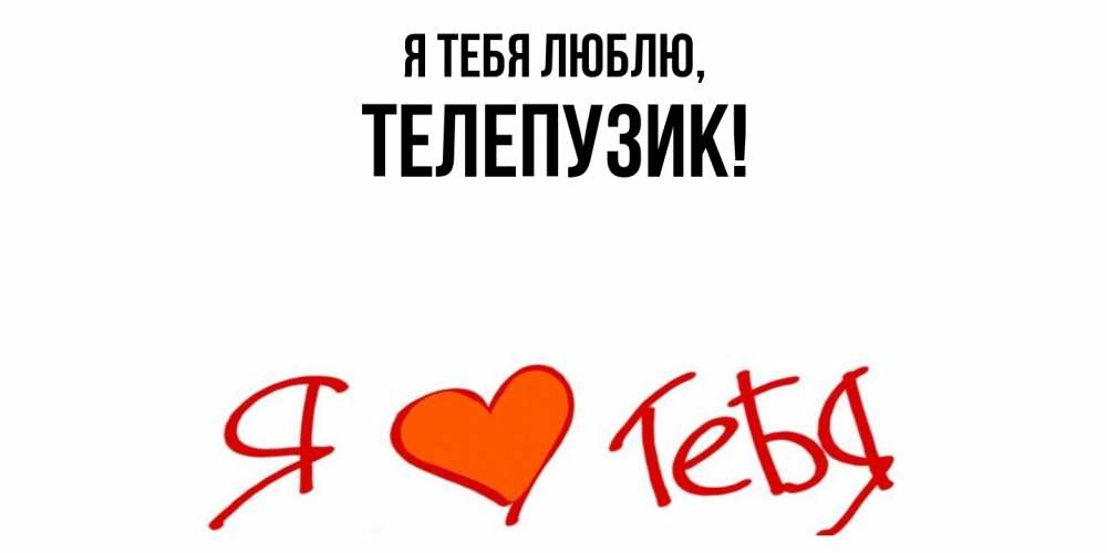Открытка  для любимых и родных. телепузик, Я тебя люблю  