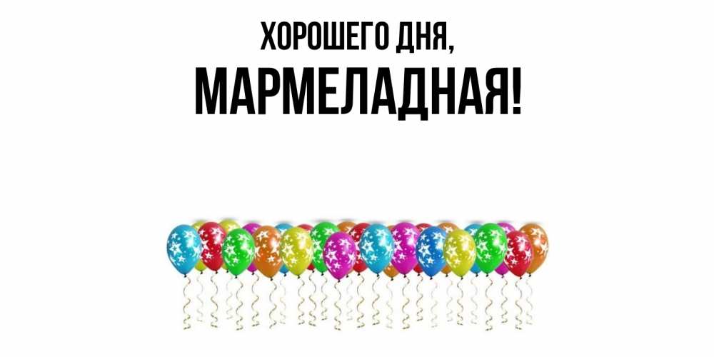 Открытка  для любимых и родных. мармеладная, Хорошего дня  