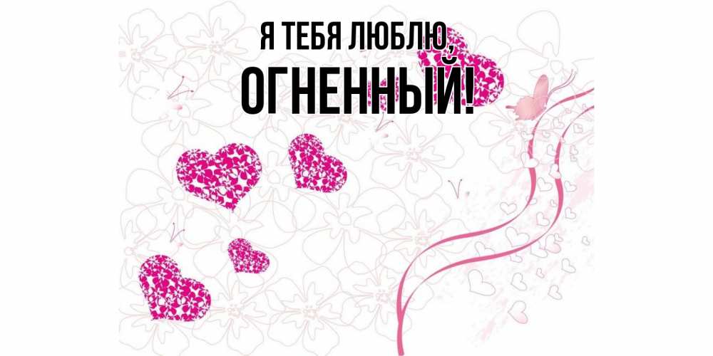 Открытка  для любимых и родных. огненный, Я тебя люблю  