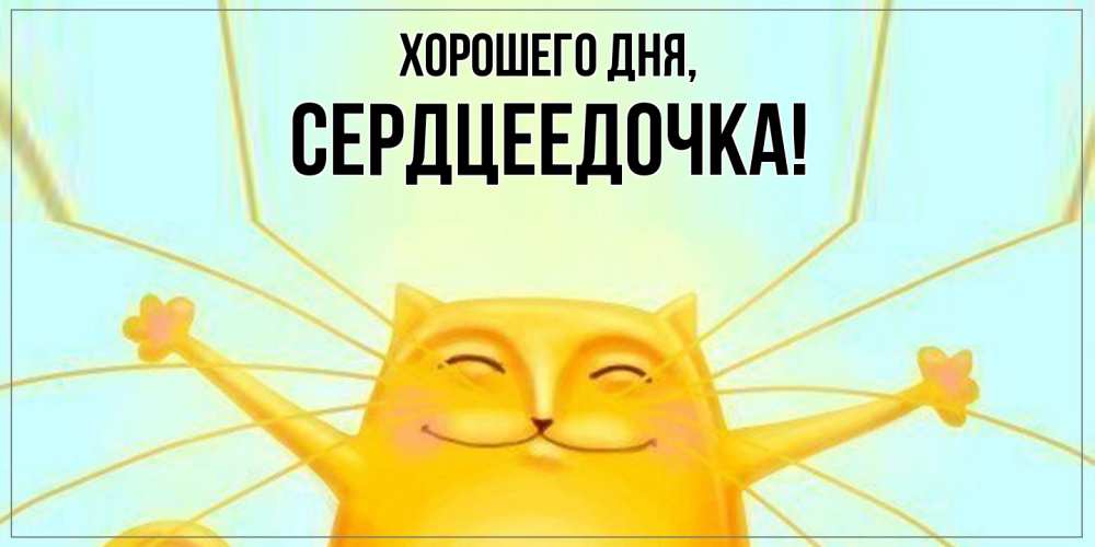 Открытка  для любимых и родных. сердцеедочка, Хорошего дня  