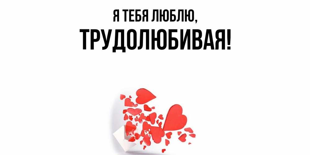 Открытка  для любимых и родных. тpудолюбивая, Я тебя люблю  