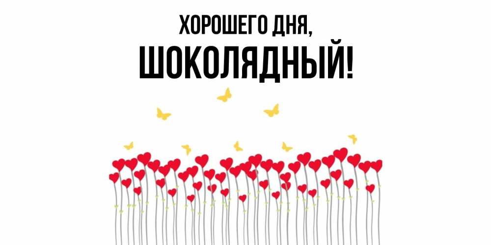 Открытка  для любимых и родных. шoколядный, Хорошего дня  