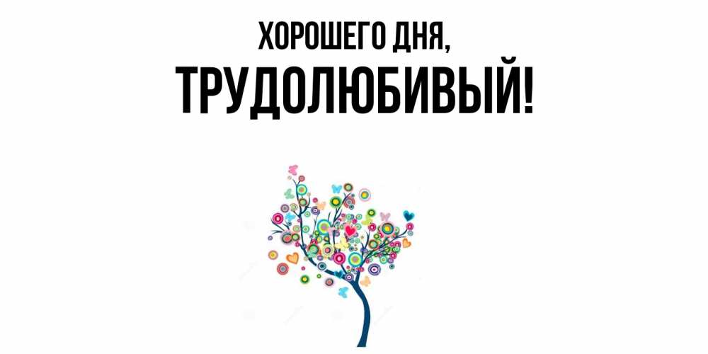 Открытка  для любимых и родных. трудолюбивый, Хорошего дня  