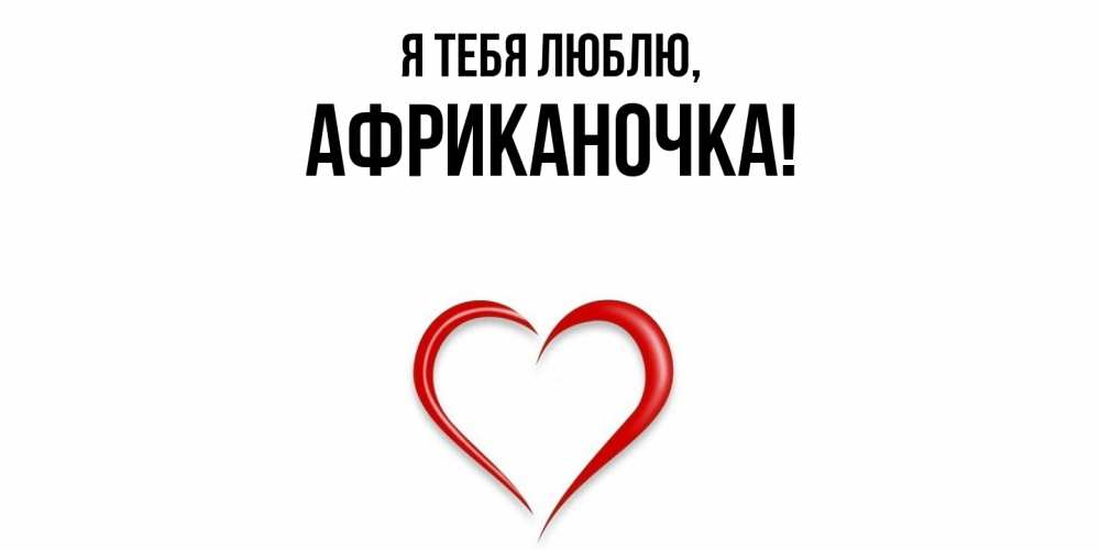 Открытка  для любимых и родных. африканочка, Я тебя люблю  
