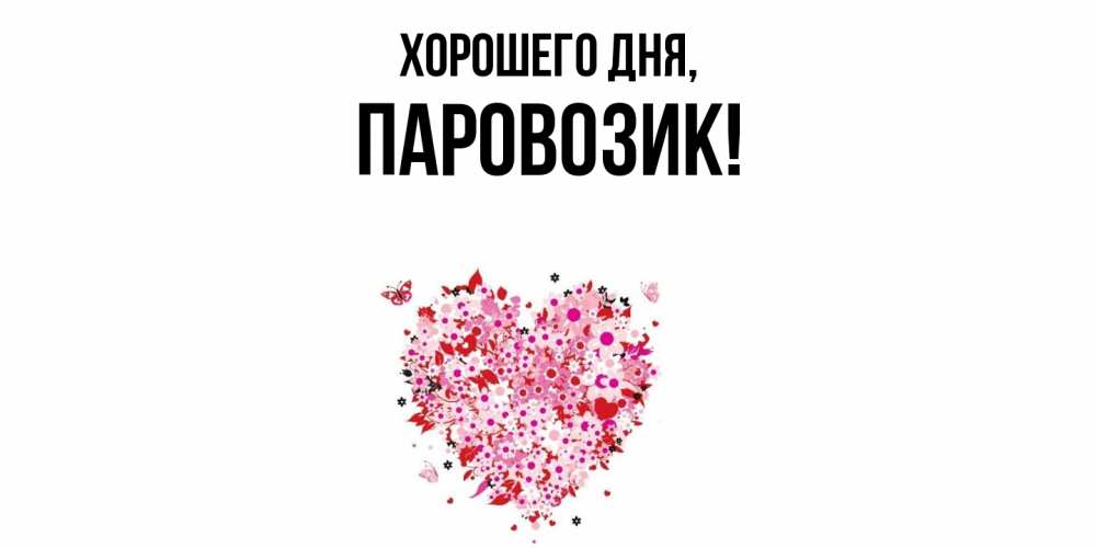 Открытка  для любимых и родных. паровозик, Хорошего дня  