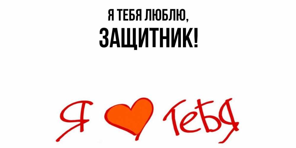 Открытка  для любимых и родных. защитник, Я тебя люблю  