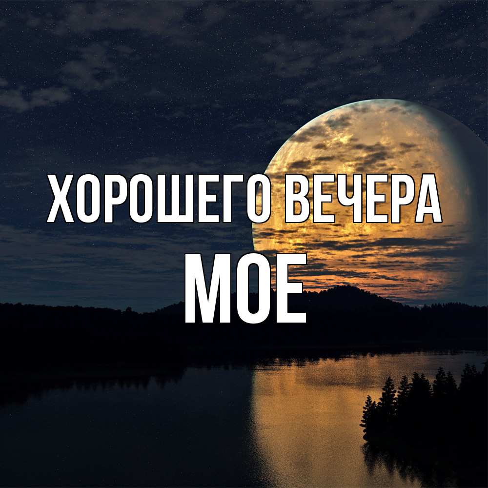 Открытка  для любимых и родных. мое, Хорошего вечера  