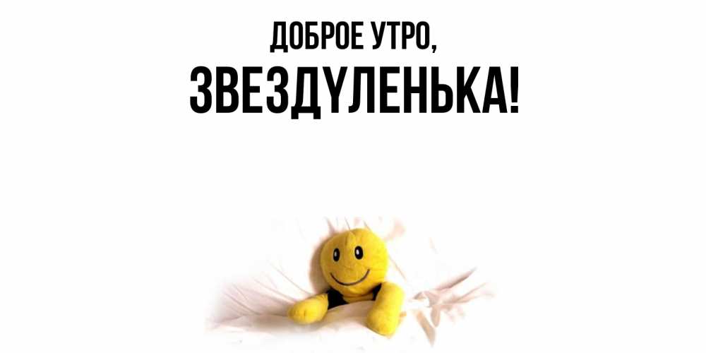 Открытка  для любимых и родных. звездyленька, Доброе утро  