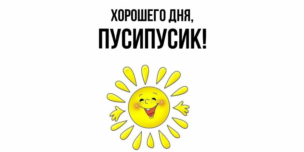 Открытка  для любимых и родных. пусипусик, Хорошего дня  