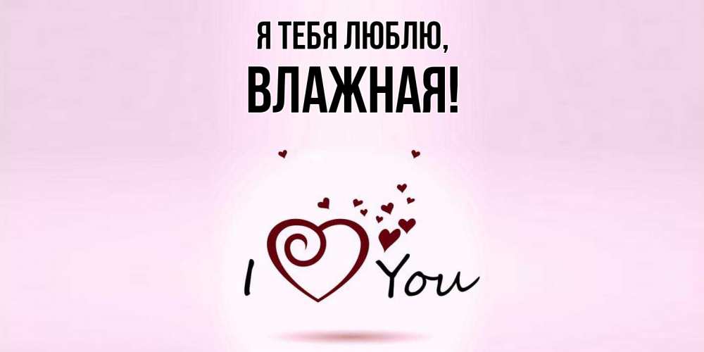 Открытка  для любимых и родных. влажная, Я тебя люблю  